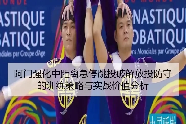 阿门强化中距离急停跳投破解放投防守的训练策略与实战价值分析
